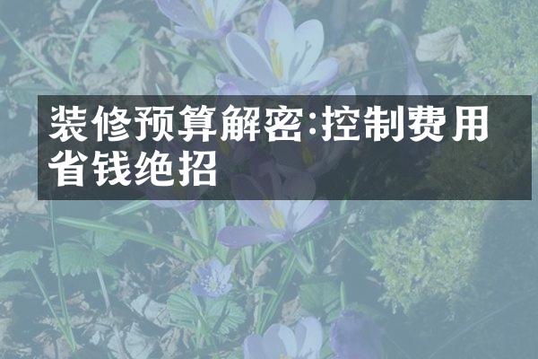 装修预算解密:控制费用的省钱绝招