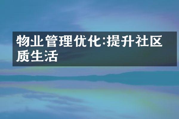 物业管理优化:提升社区品质生活