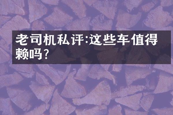 老司机私评:这些车值得信赖吗？