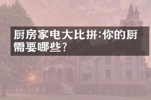 厨房家电大比拼:你的厨房需要哪些?