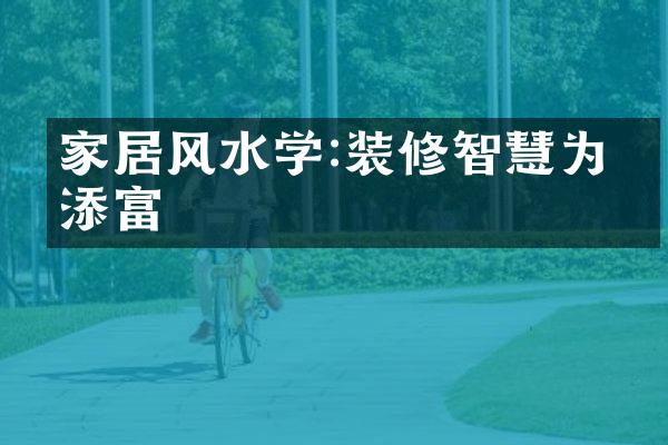 家居风水学:装修智慧为家添富