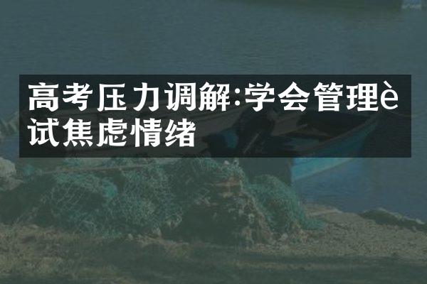 高考压力调解:学会管理考试焦虑情绪