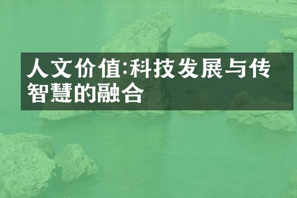 人文价值:科技发展与传统智慧的融合