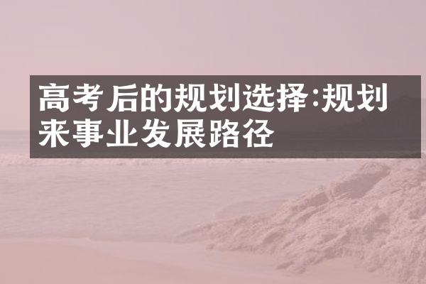 高考后的规划选择:规划未来事业发展路径