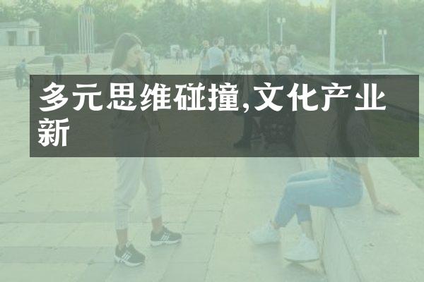 多元思维碰撞,文化产业创新