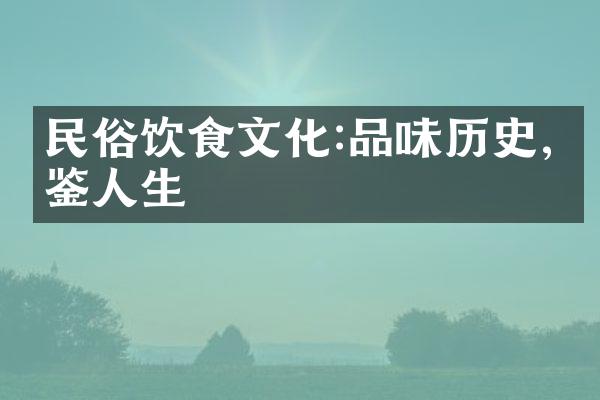 民俗饮食文化:品味历史,品鉴人生