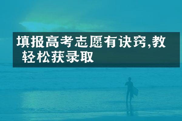 填报高考志愿有诀窍,教你轻松获录取