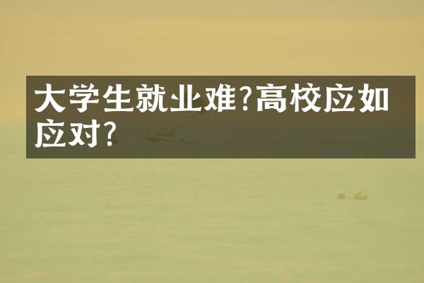 大学生就业难?高校应如何应对?