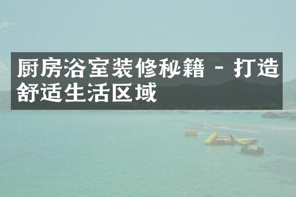 厨房浴室装修秘籍 - 打造舒适生活区域