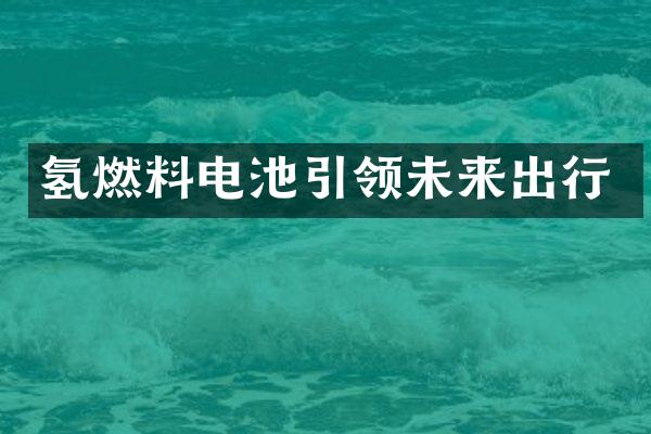 氢燃料电池引领未来出行