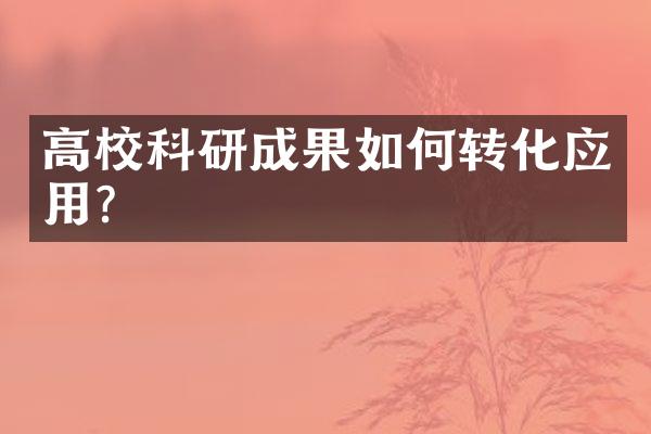 高校科研成果如何转化应用?