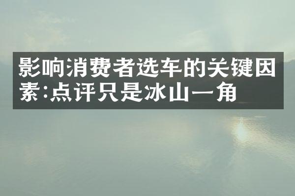 影响消费者选车的关键因素:点评只是冰山一角