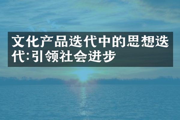 文化产品迭代中的思想迭代:引领社会进步