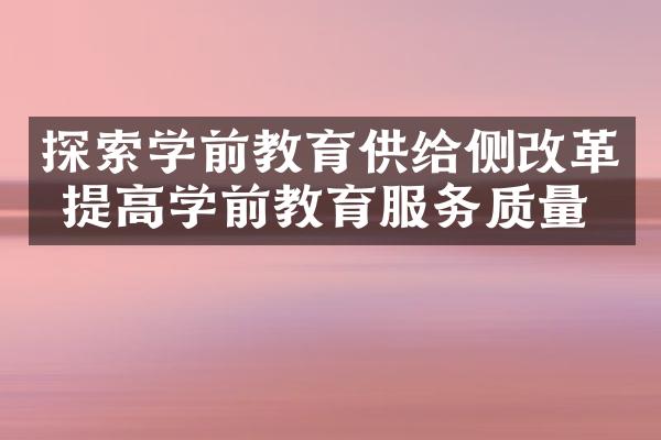 探索学前教育供给侧改革 提高学前教育服务质量