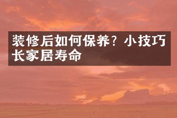 装修后如何保养? 小技巧延长家居寿命