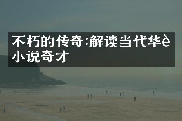 不朽的传奇:解读当代华语小说奇才