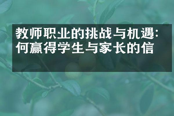 教师职业的挑战与机遇:如何赢得学生与家长的信任