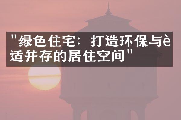 "绿色住宅：打造环保与舒适并存的居住空间"