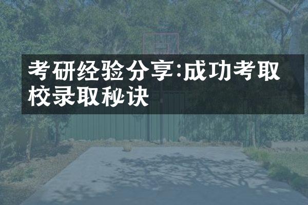 考研经验分享:成功考取名校录取秘诀