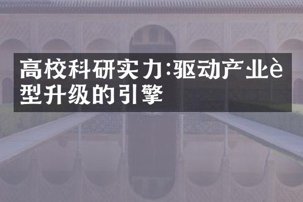 高校科研实力:驱动产业转型升级的引擎