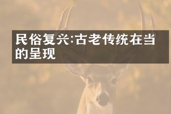 民俗复兴:古老传统在当代的呈现