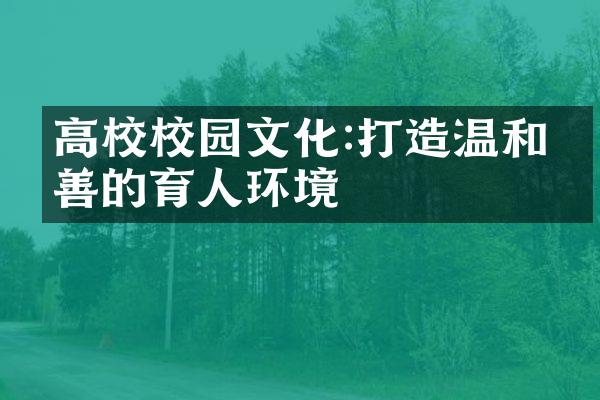 高校校园文化:打造温和友善的育人环境