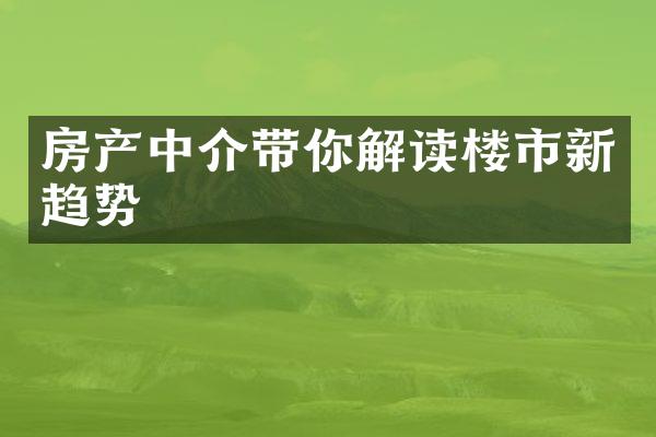 房产中介带你解读楼市新趋势