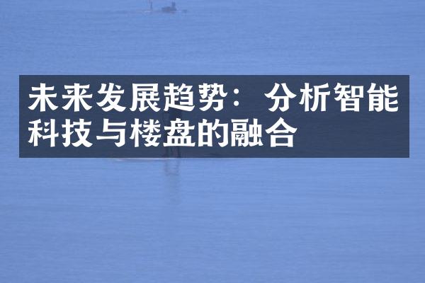 未来发展趋势：分析智能科技与楼盘的融合