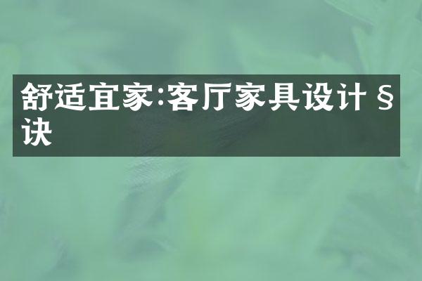 舒适宜家:客厅家具设计秘诀