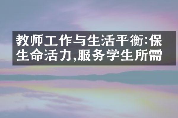 教师工作与生活平衡:保持生命活力,服务学生所需