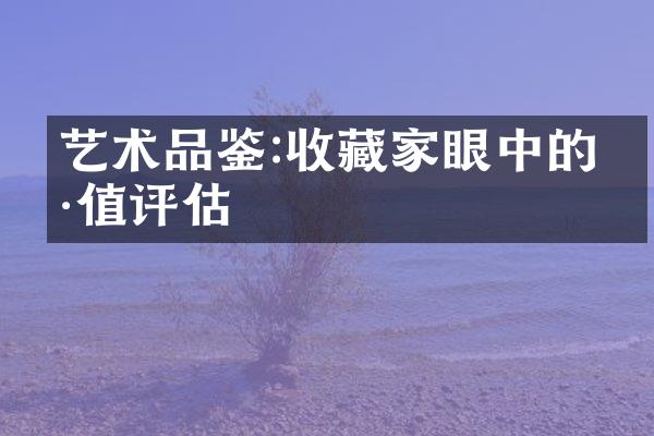 艺术品鉴:收藏家眼中的价值评估