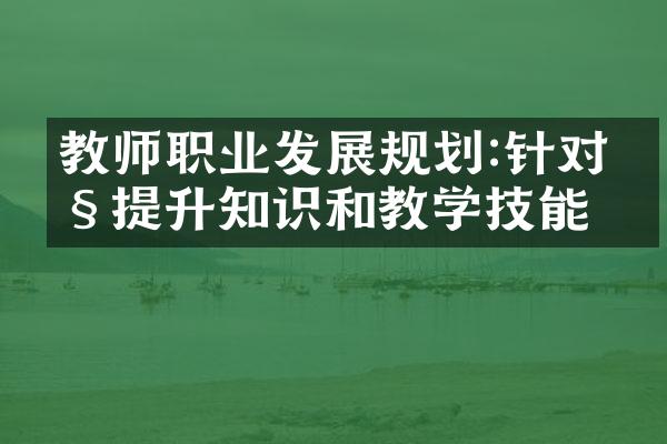 教师职业发展规划:针对性提升知识和教学技能