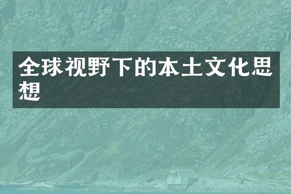 全球视野下的本土文化思想