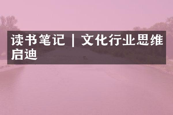 读书笔记 | 文化行业思维启迪