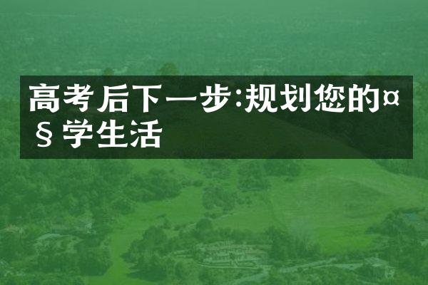 高考后下一步:规划您的大学生活