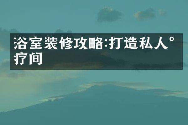 浴室装修攻略:打造私人水疗间