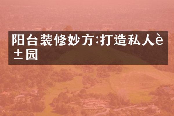 阳台装修妙方:打造私人花园