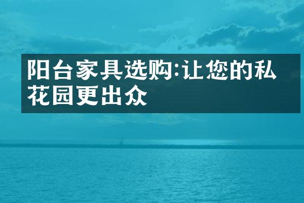 阳台家具选购:让您的私密花园更出众