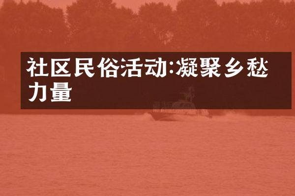 社区民俗活动:凝聚乡愁的力量