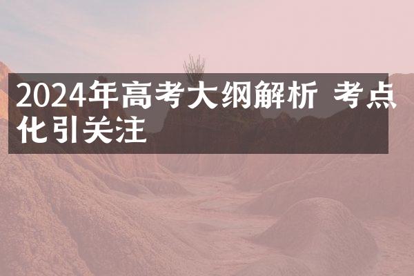 2024年高考大纲解析 考点变化引关注