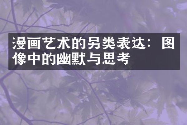 漫画艺术的另类表达：图像中的幽默与思考