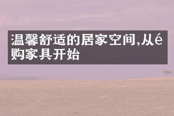 温馨舒适的居家空间,从选购家具开始