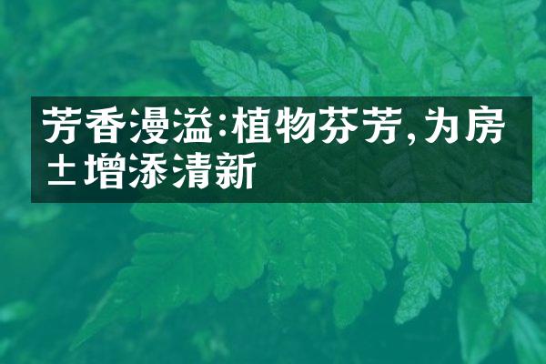 芳香漫溢:植物芬芳,为房屋增添清新