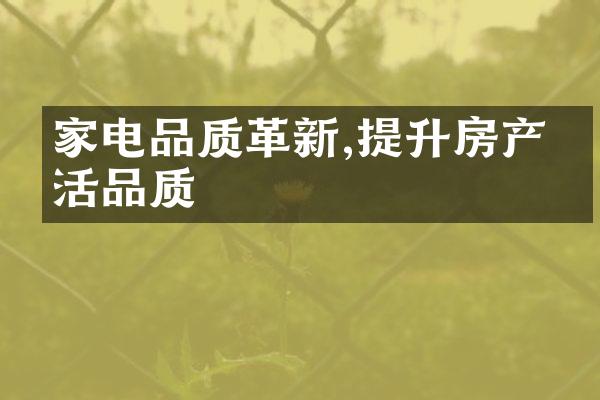 家电品质革新,提升房产生活品质