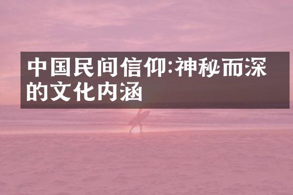 中国民间信仰:神秘而深刻的文化内涵