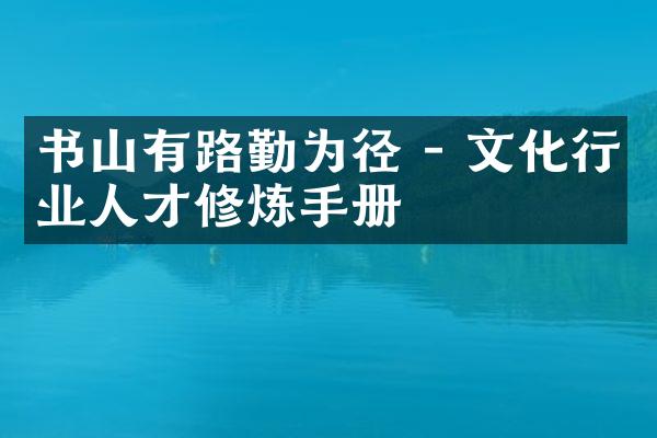 书山有路勤为径 - 文化行业人才修炼手册