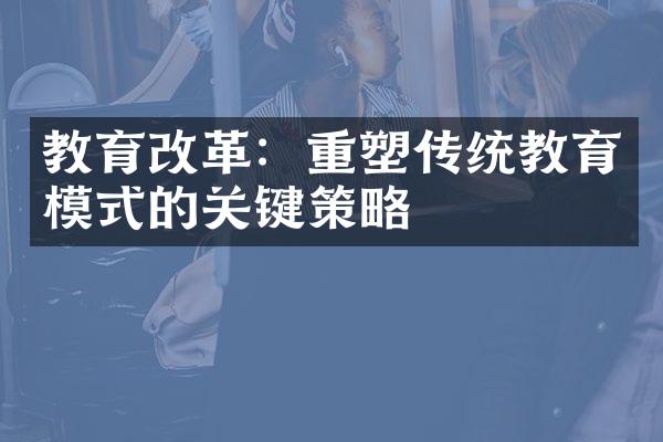 教育改革：重塑传统教育模式的关键策略