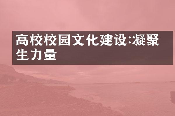 高校校园文化建设:凝聚师生力量