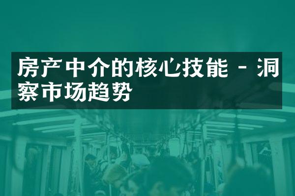 房产中介的核心技能 - 洞察市场趋势