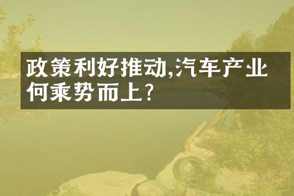 政策利好推动,汽车产业如何乘势而上?